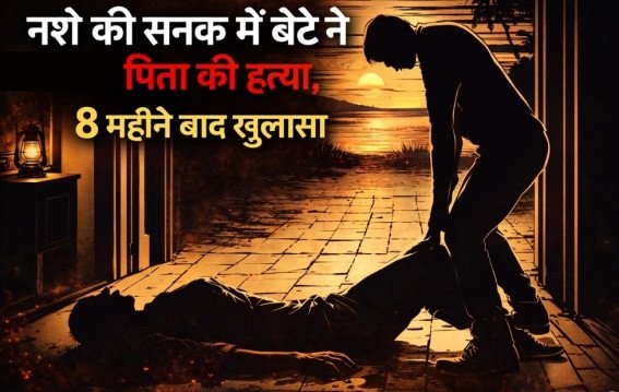नशे की सनक में बेटे ने रची पिता की हत्या