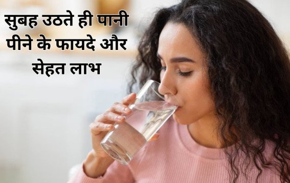सुबह उठते ही पानी पीने के फायदे और सेहत लाभ