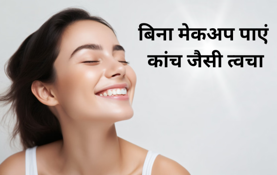 बिना मेकअप पाएं कांच जैसी त्वचा