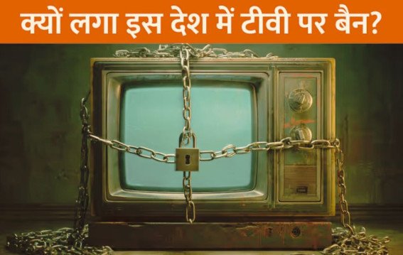 Television Ban: इस देश में टीवी पर था प्रतिबंध, जानें बैन की वजह