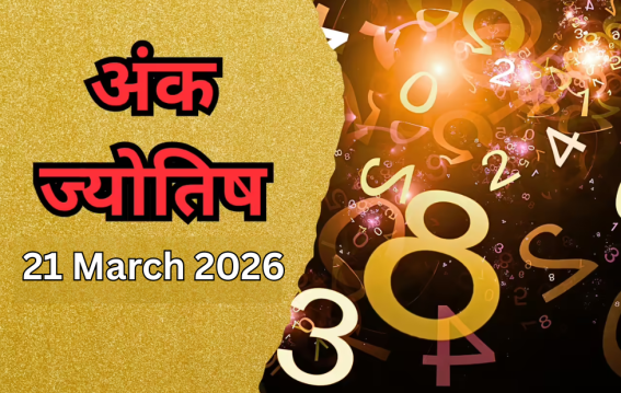 दैनिक अंक ज्योतिष: 21 March 2026