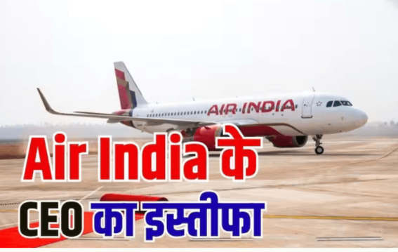 एयर इंडिया के CEO का अचानक इस्तीफा!