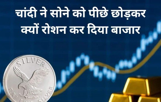 चांदी ने सोने को पीछे छोड़कर क्यों रोशन कर दिया बाजार